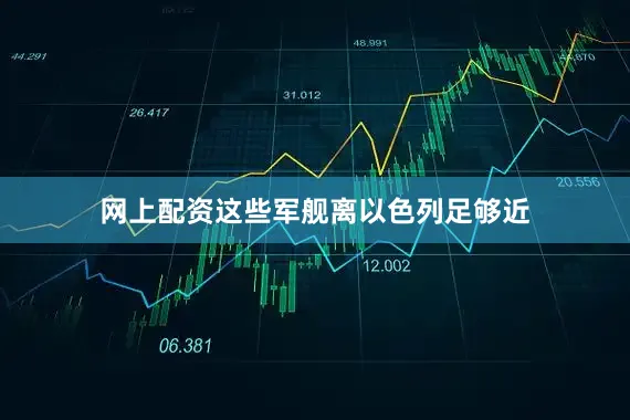 网上配资这些军舰离以色列足够近