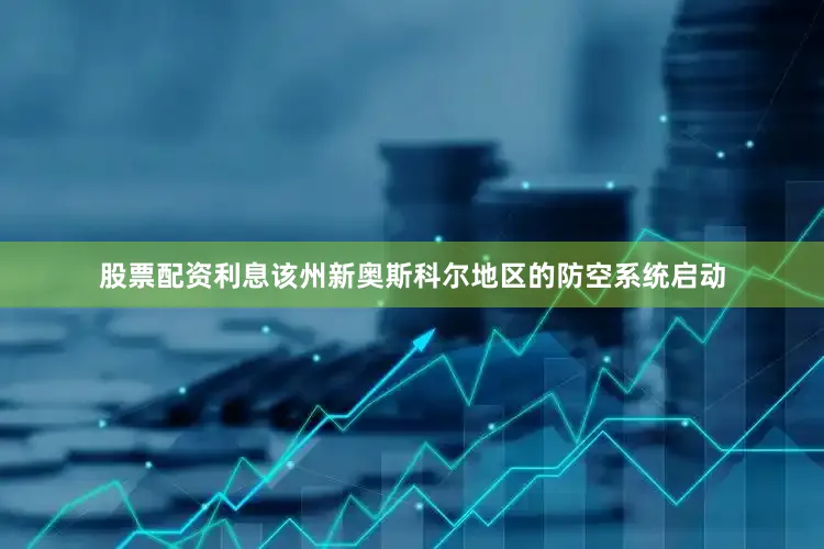 股票配资利息该州新奥斯科尔地区的防空系统启动