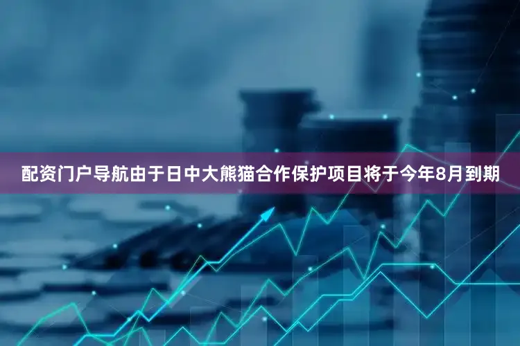 配资门户导航由于日中大熊猫合作保护项目将于今年8月到期