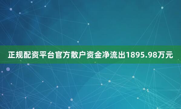 正规配资平台官方散户资金净流出1895.98万元