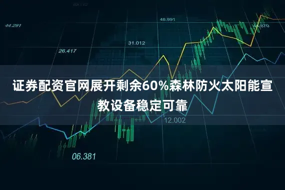 证券配资官网展开剩余60%森林防火太阳能宣教设备稳定可靠