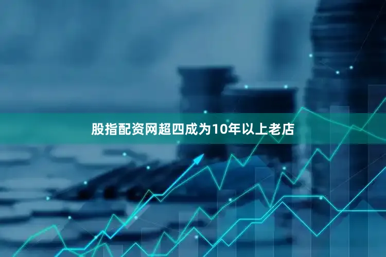 股指配资网超四成为10年以上老店