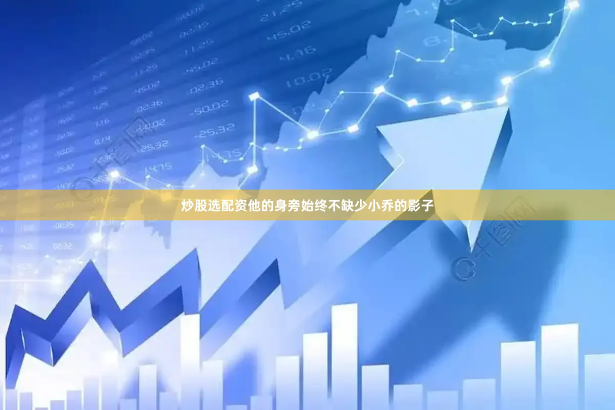 炒股选配资他的身旁始终不缺少小乔的影子