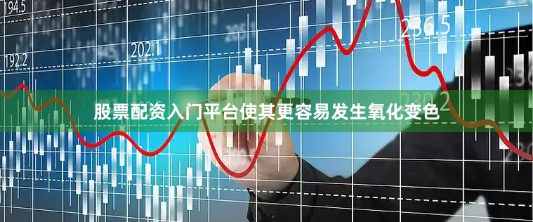 股票配资入门平台使其更容易发生氧化变色