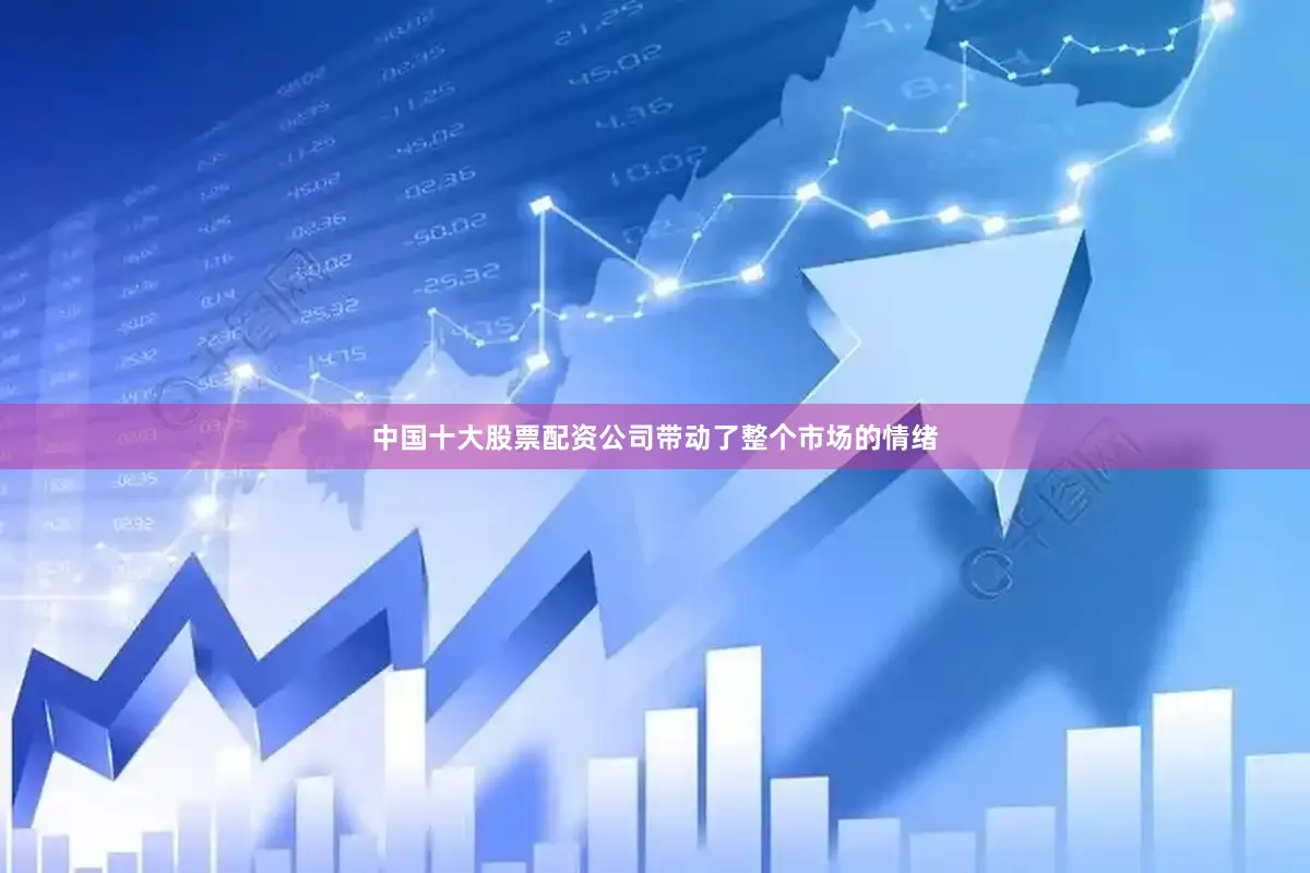 中国十大股票配资公司带动了整个市场的情绪