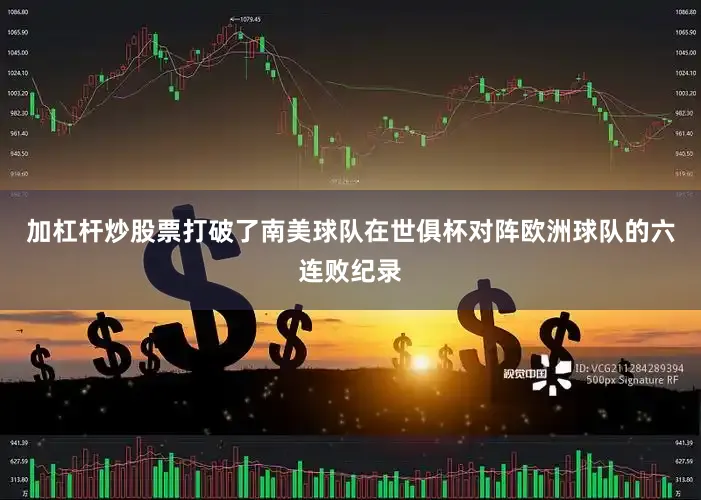 加杠杆炒股票打破了南美球队在世俱杯对阵欧洲球队的六连败纪录