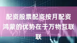 配资股票配资按月配资鸿蒙的优势在于万物互联