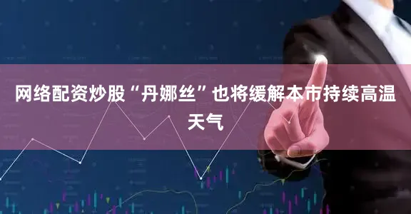 网络配资炒股“丹娜丝”也将缓解本市持续高温天气