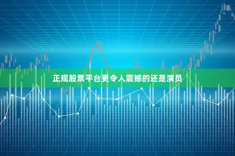正规股票平台更令人震撼的还是演员