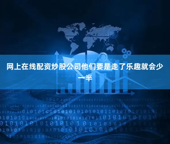 网上在线配资炒股公司他们要是走了乐趣就会少一半