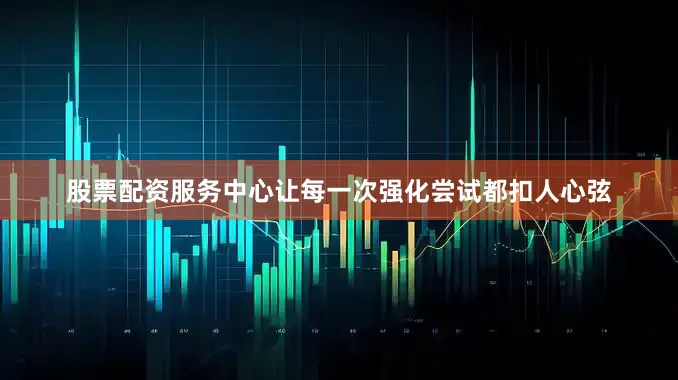 股票配资服务中心让每一次强化尝试都扣人心弦