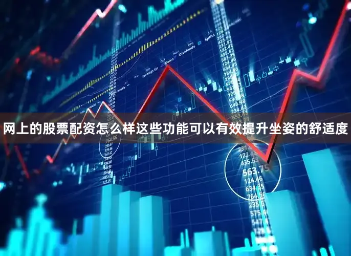 网上的股票配资怎么样这些功能可以有效提升坐姿的舒适度