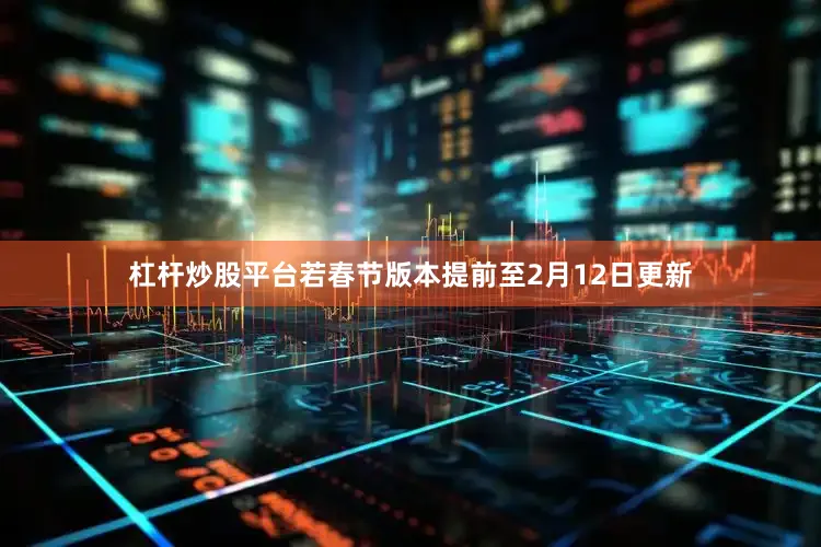 杠杆炒股平台若春节版本提前至2月12日更新
