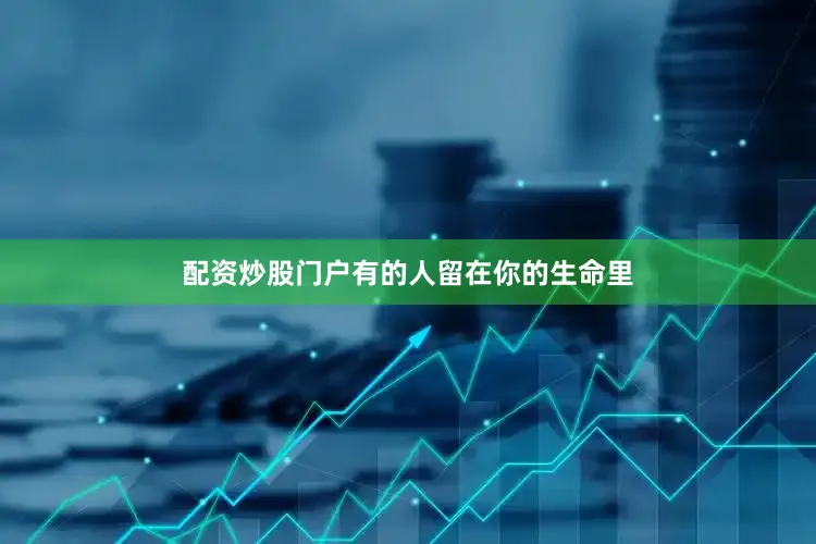 配资炒股门户有的人留在你的生命里