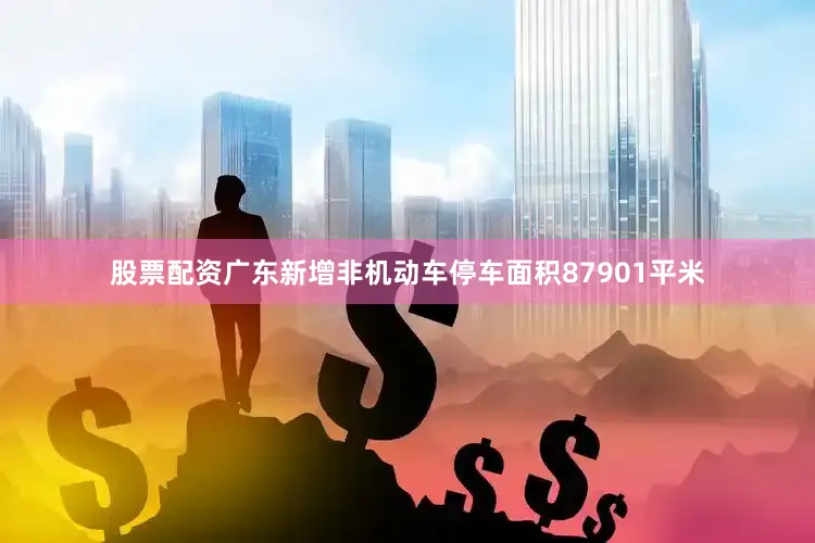 股票配资广东新增非机动车停车面积87901平米