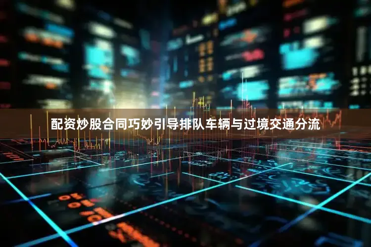 配资炒股合同巧妙引导排队车辆与过境交通分流