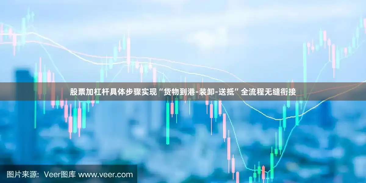 股票加杠杆具体步骤实现“货物到港-装卸-送抵”全流程无缝衔接