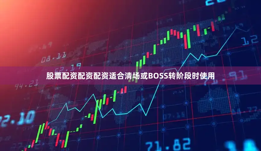 股票配资配资配资适合清场或BOSS转阶段时使用