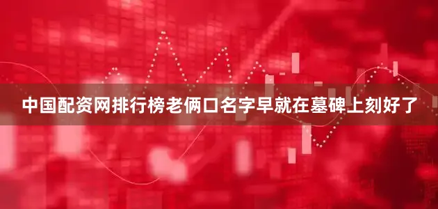 中国配资网排行榜老俩口名字早就在墓碑上刻好了