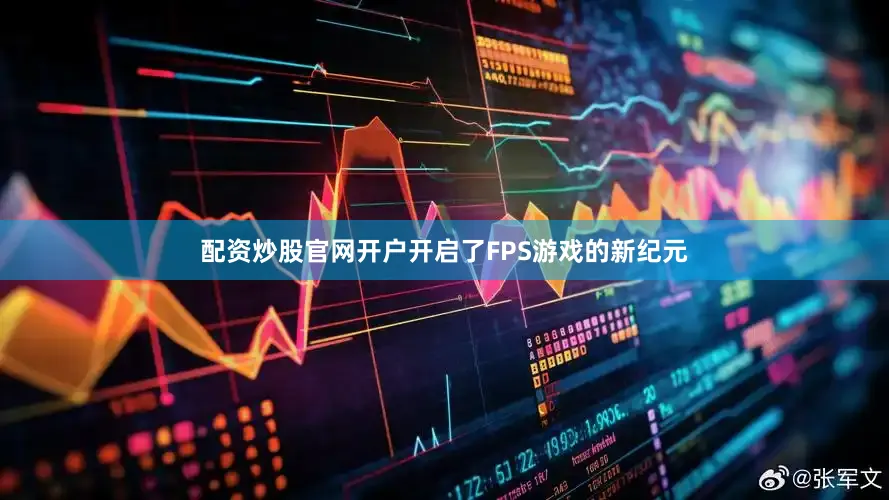 配资炒股官网开户开启了FPS游戏的新纪元