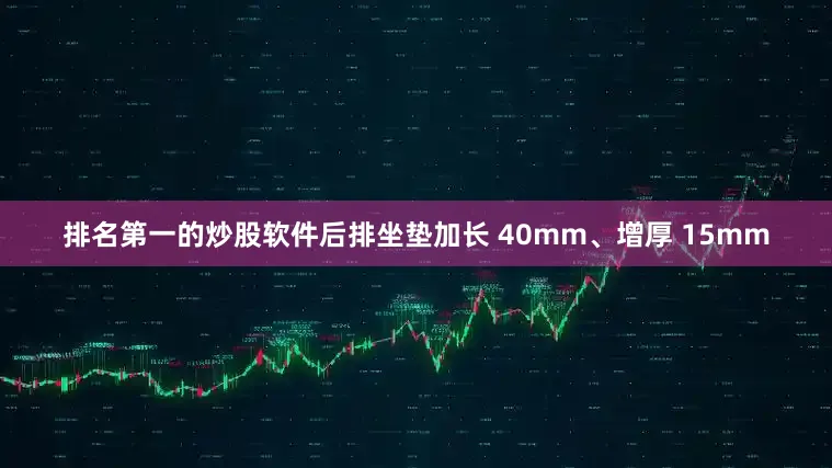 排名第一的炒股软件后排坐垫加长 40mm、增厚 15mm