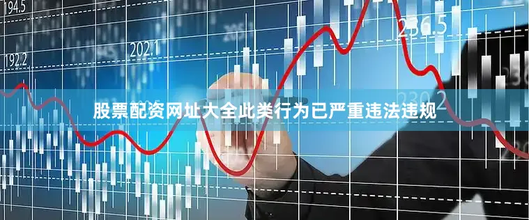 股票配资网址大全此类行为已严重违法违规