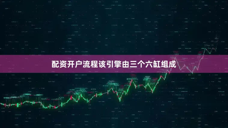配资开户流程该引擎由三个六缸组成