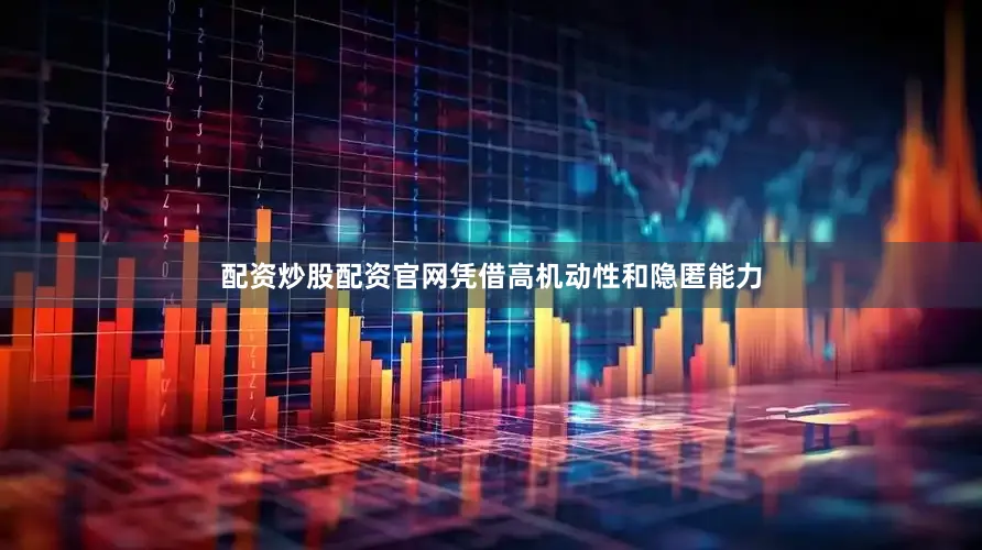 配资炒股配资官网凭借高机动性和隐匿能力