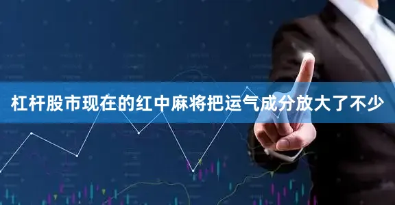 杠杆股市现在的红中麻将把运气成分放大了不少