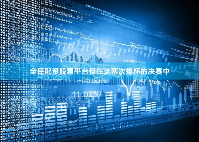 全民配资股票平台但在这两次捧杯的决赛中