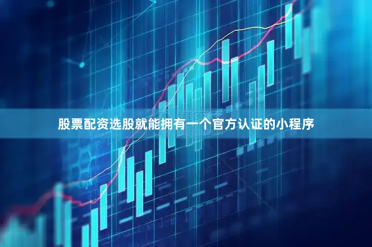 股票配资选股就能拥有一个官方认证的小程序