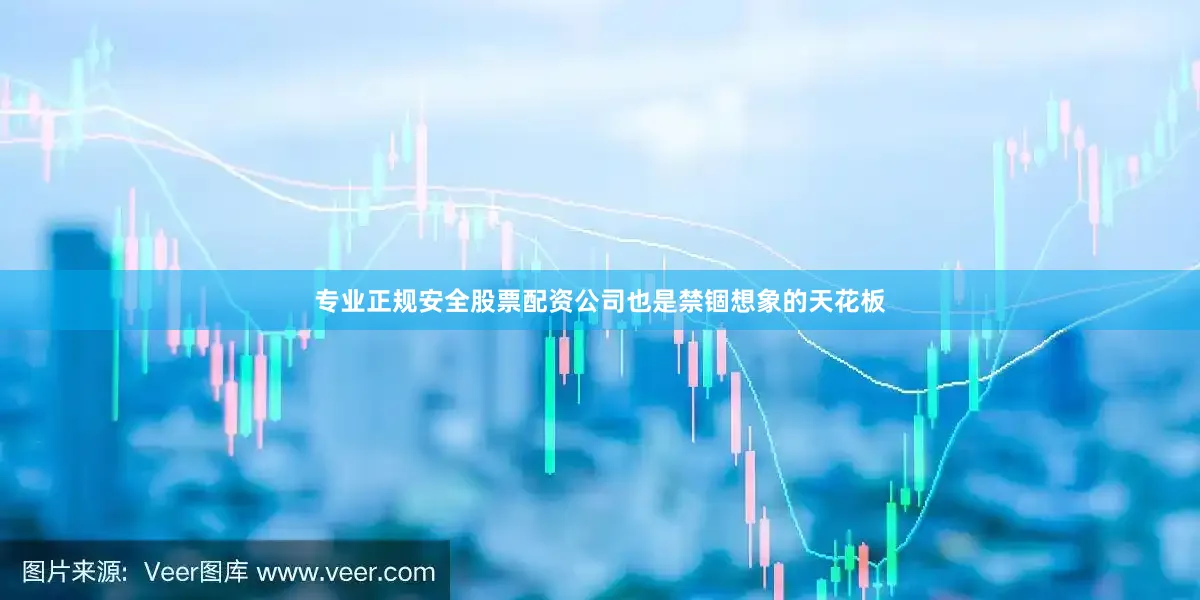 专业正规安全股票配资公司也是禁锢想象的天花板