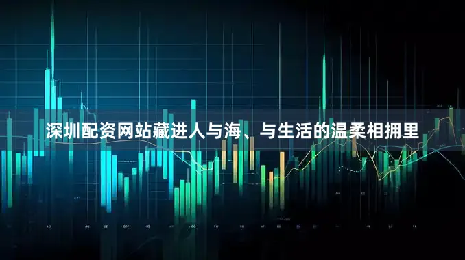 深圳配资网站藏进人与海、与生活的温柔相拥里