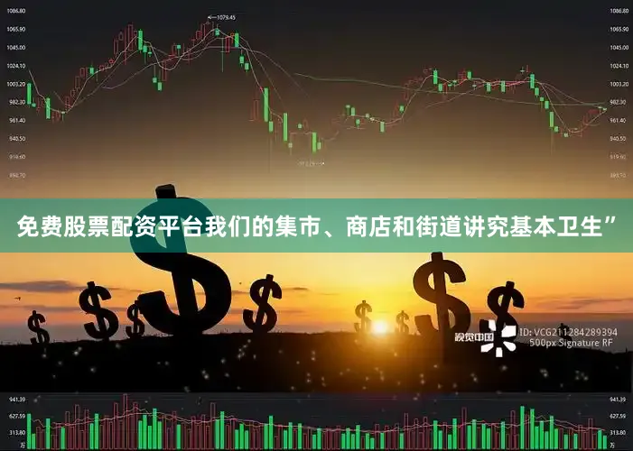 免费股票配资平台我们的集市、商店和街道讲究基本卫生”