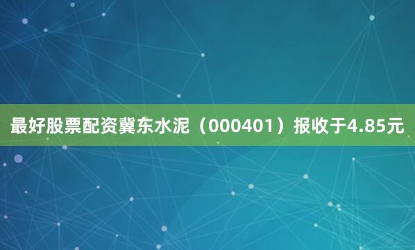 最好股票配资冀东水泥（000401）报收于4.85元