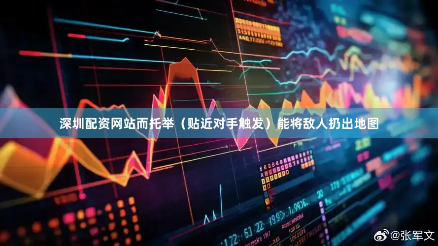 深圳配资网站而托举（贴近对手触发）能将敌人扔出地图