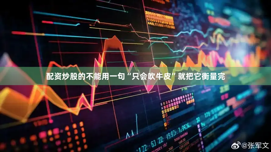 配资炒股的不能用一句“只会吹牛皮”就把它衡量完