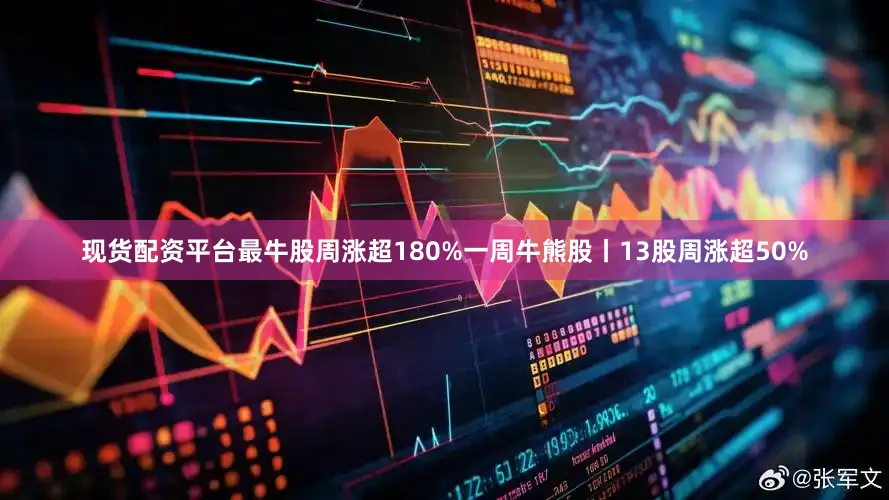 现货配资平台最牛股周涨超180%一周牛熊股丨13股周涨超50%