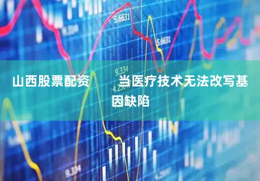 山西股票配资        当医疗技术无法改写基因缺陷