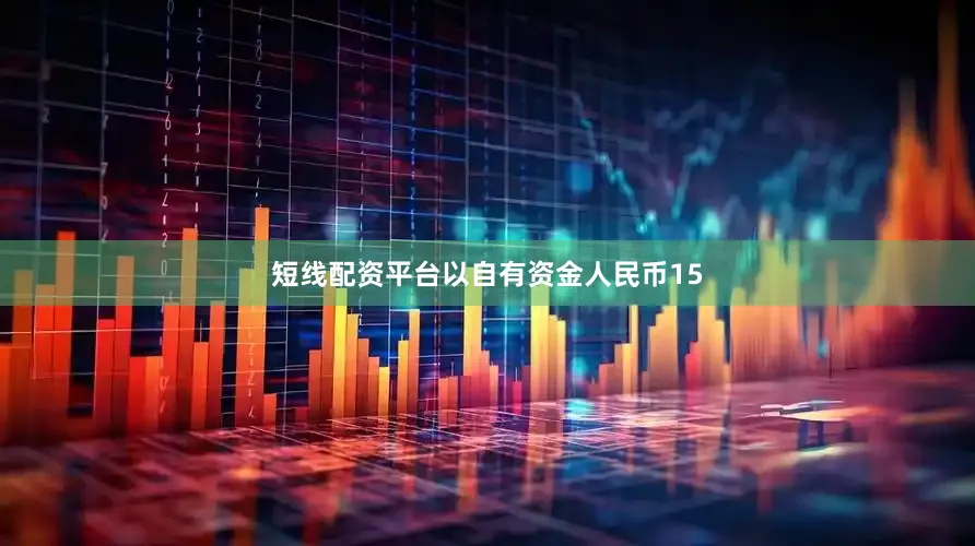 短线配资平台以自有资金人民币15