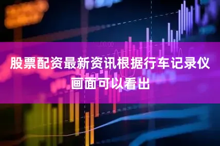 股票配资最新资讯根据行车记录仪画面可以看出