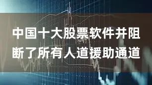 中国十大股票软件并阻断了所有人道援助通道