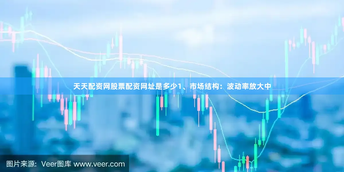 天天配资网股票配资网址是多少1、市场结构：波动率放大中