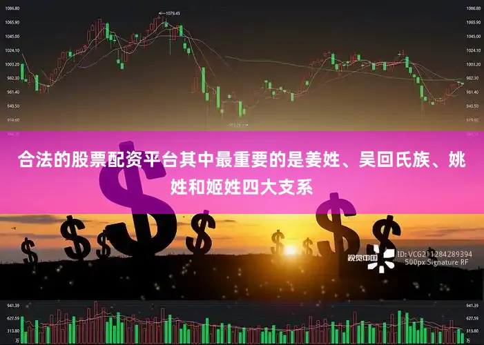 合法的股票配资平台其中最重要的是姜姓、吴回氏族、姚姓和姬姓四大支系