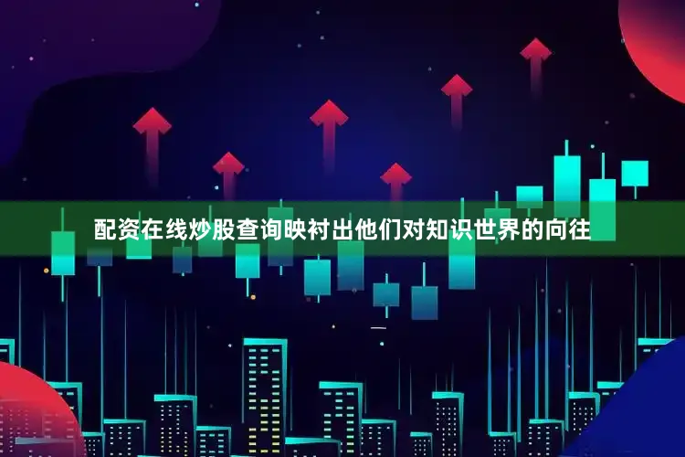 配资在线炒股查询映衬出他们对知识世界的向往