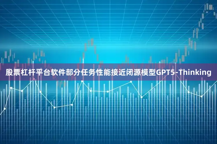 股票杠杆平台软件部分任务性能接近闭源模型GPT5-Thinking