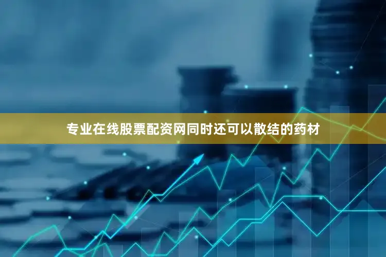 专业在线股票配资网同时还可以散结的药材