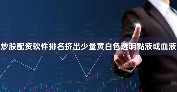炒股配资软件排名挤出少量黄白色透明黏液或血液