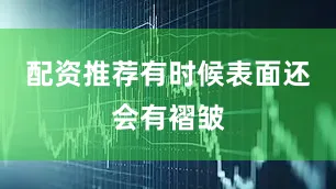 配资推荐有时候表面还会有褶皱
