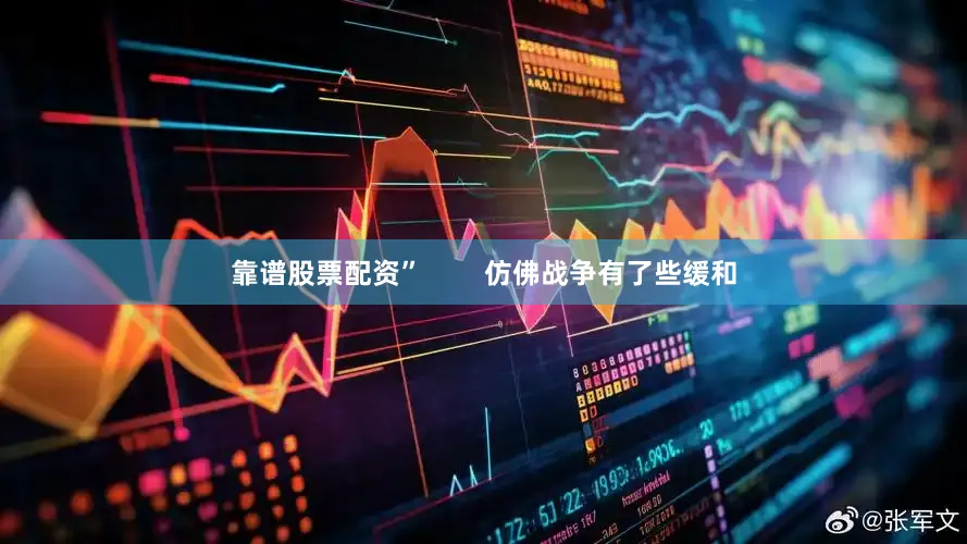 靠谱股票配资”        仿佛战争有了些缓和